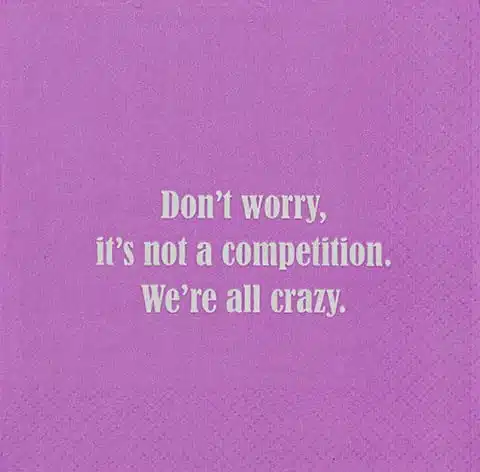 Don't worry, it's not a competition. We're all crazy.