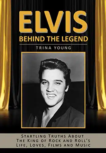 Elvis Behind The Legend Startling Truths About The King of Rock and Roll's Life, Loves, Films and Music