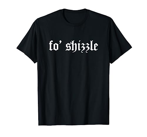 Fo' Shizzle Funny Sarcastic Novelty Gangster Rap Retro Font T Shirt