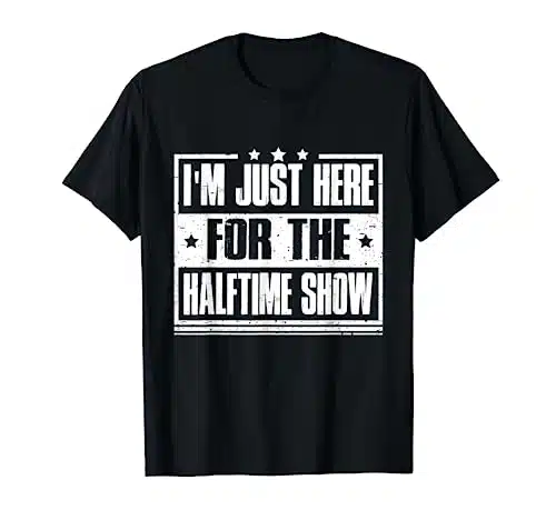 I'm Just Here For The Halftime Show   Funny football T Shirt