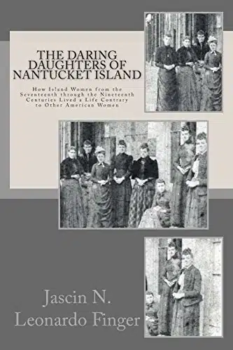 The Daring Daughters of Nantucket Island How Island Women from the Seventeenth through the Nineteenth Centuries Lived a Life Contrary to Other American Women