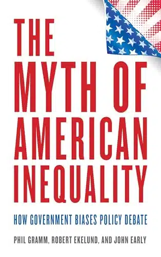 The Myth of American Inequality How Government Biases Policy Debate