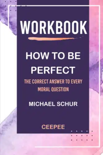 Workbook How to Be Perfect by Michael Schur The Correct Answer to Every Moral Question (CEEPEE)