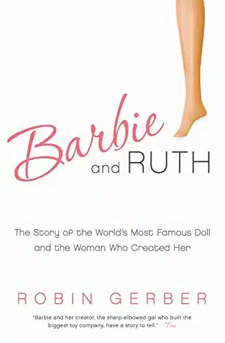 Barbie and Ruth The Story of the World's Most Famous Doll and the Woman Who Created Her