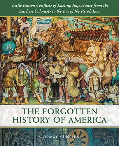The Forgotten History of America Little Known Conflicts of Lasting Importance From the Earliest Colonists to the Eve of the Revolution