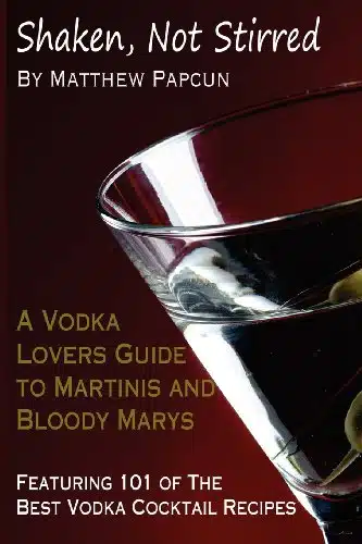 Shaken, Not Stirred. A Vodka Lover's Guide to Martinis and Bloody Marys Featuring of the Best Vodka Cocktail Recipes